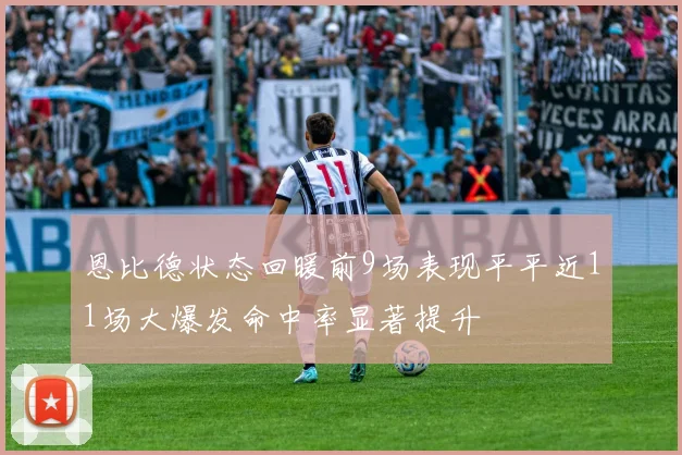恩比德状态回暖前9场表现平平近11场大爆发命中率显著提升