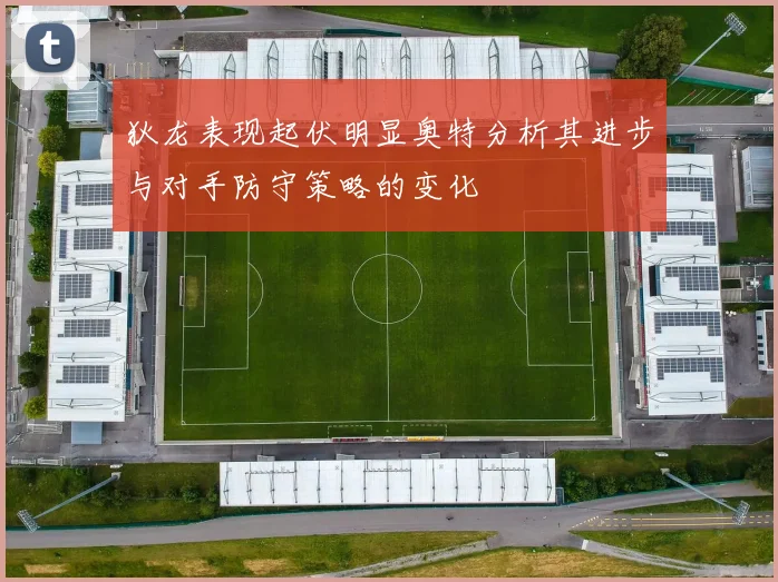 狄龙表现起伏明显奥特分析其进步与对手防守策略的变化
