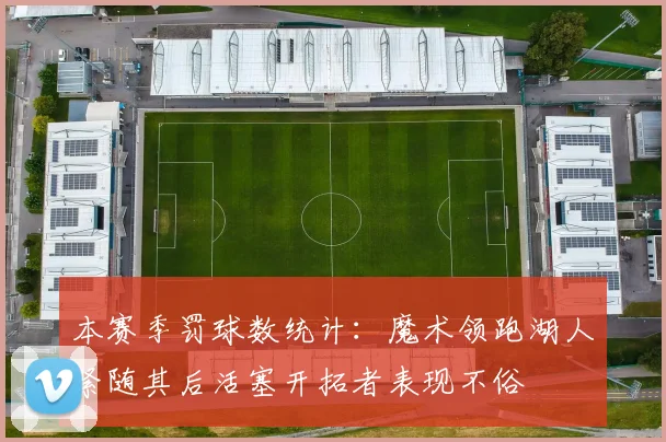 本赛季罚球数统计：魔术领跑湖人紧随其后活塞开拓者表现不俗