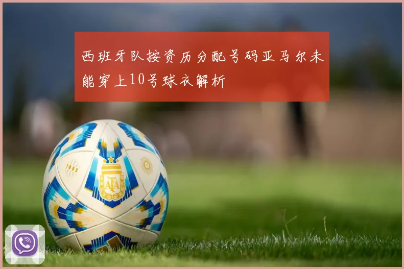 西班牙队按资历分配号码亚马尔未能穿上10号球衣解析