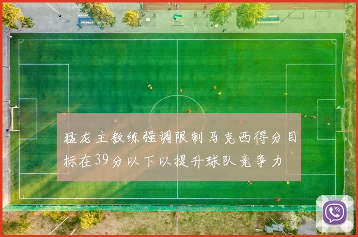 猛龙主教练强调限制马克西得分目标在39分以下以提升球队竞争力