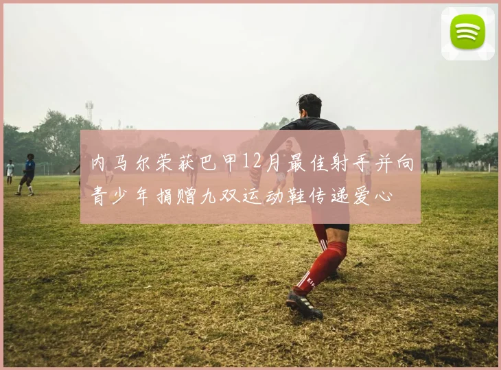 内马尔荣获巴甲12月最佳射手并向青少年捐赠九双运动鞋传递爱心