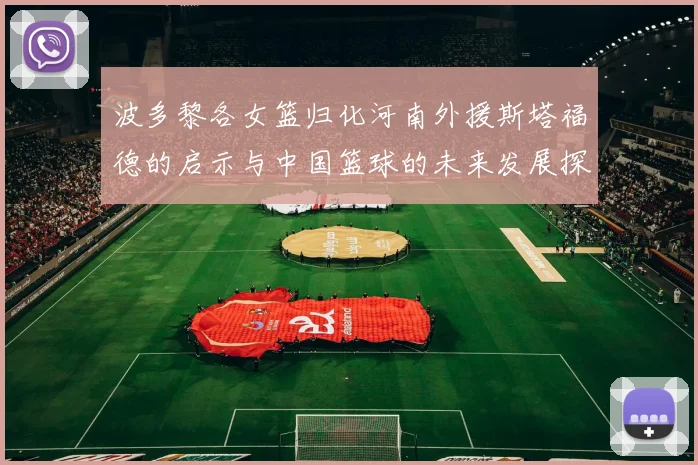 波多黎各女篮归化河南外援斯塔福德的启示与中国篮球的未来发展探讨