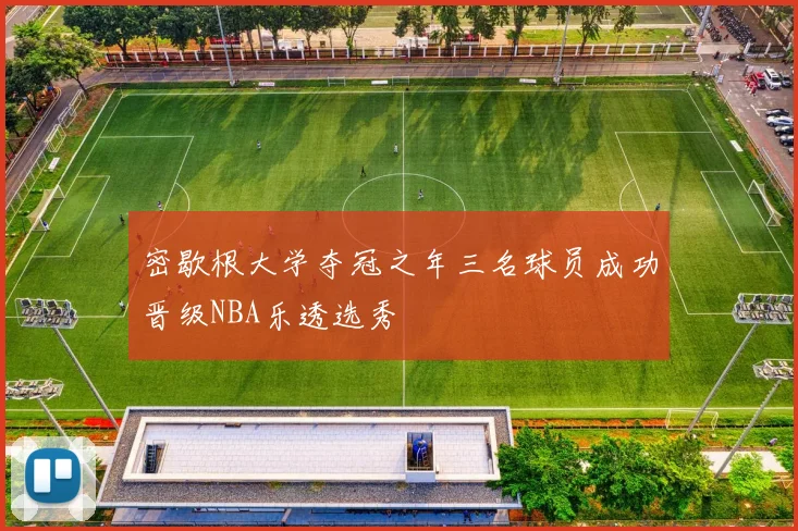 密歇根大学夺冠之年三名球员成功晋级NBA乐透选秀